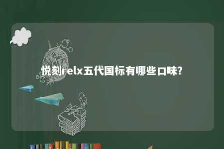 悦刻relx五代国标有哪些口味？ 